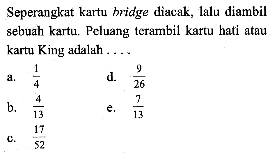 Seperangkat kartu bridge diacak, lalu diambil sebuah kartu. Peluang terambil kartu hati atau kartu King adalah ....
