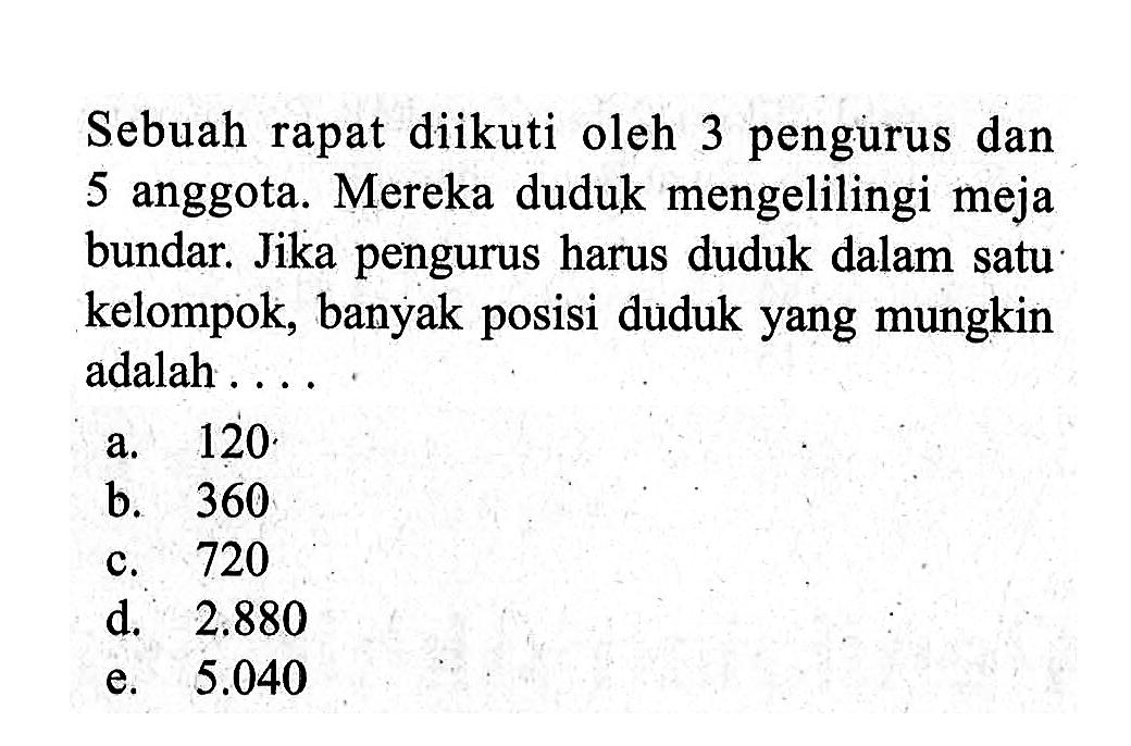 Sebuah rapat diikuti oleh 3 pengurus dan 5 anggota. Mereka duduk mengelilingi meja bundar. Jika pengurus harus duduk dalam satu kelompok, banyak posisi duduk yang mungkin adalah ....