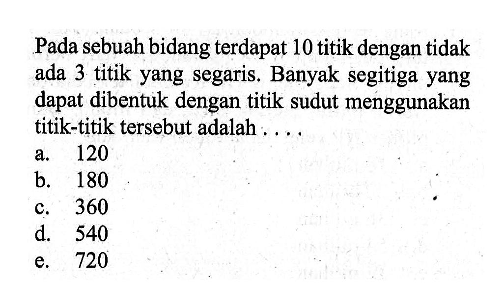 Pada sebuah bidang terdapat 10 titik dengan tidak ada 3 titik yang segaris. Banyak segitiga yang dapat dibentuk dengan titik sudut menggunakan titik-titik tersebut adalah ....