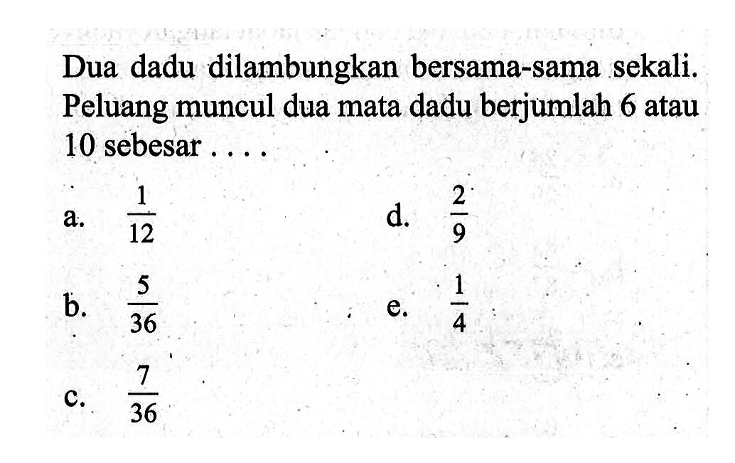 Dua dadu dilambungkan bersama-sama sekali. Peluang muncul dua mata dadu berjumlah 6 atau 10 sebesar ....