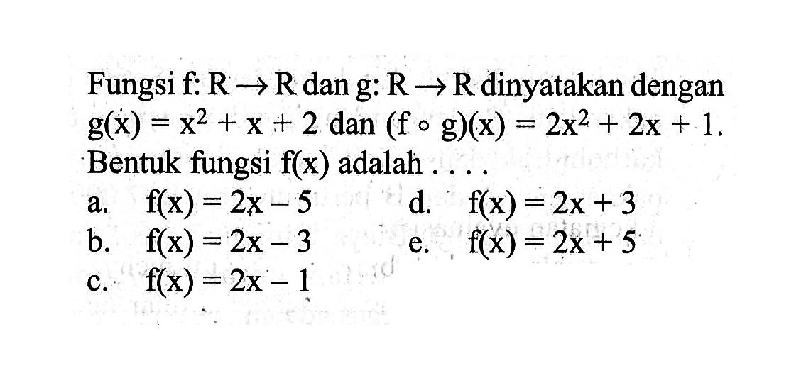 Fungsi f: R->R dan g: R->R dinyatakan dengan g(x)=x^2+x+2 dan(fog)(x)=2x^2+2x+1 Bentuk fungsi f(x) adalah ....