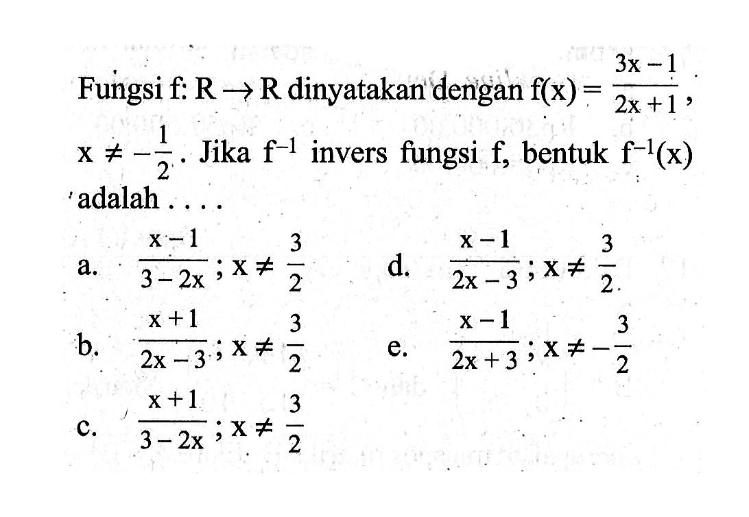 Fungsi f:R->R dinyatakan dengan f(x)=(3x-1)/(2x+1), x=/=-1/2. Jika f^(-1) invers fungsi f, bentuk f^(-1)(x) adalah .... 