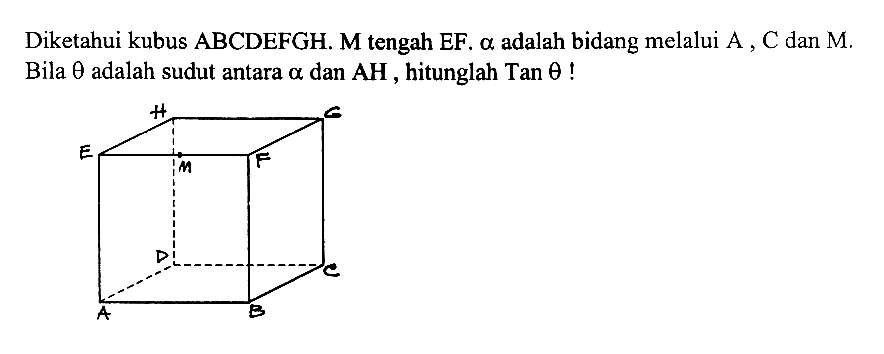 Diketahui kubus ABCDEFGH. M tengah EF. alpha adalah bidang melalui A, C dan M. Bila theta adalah sudut antara alpha dan AH hitunglah Tan theta!