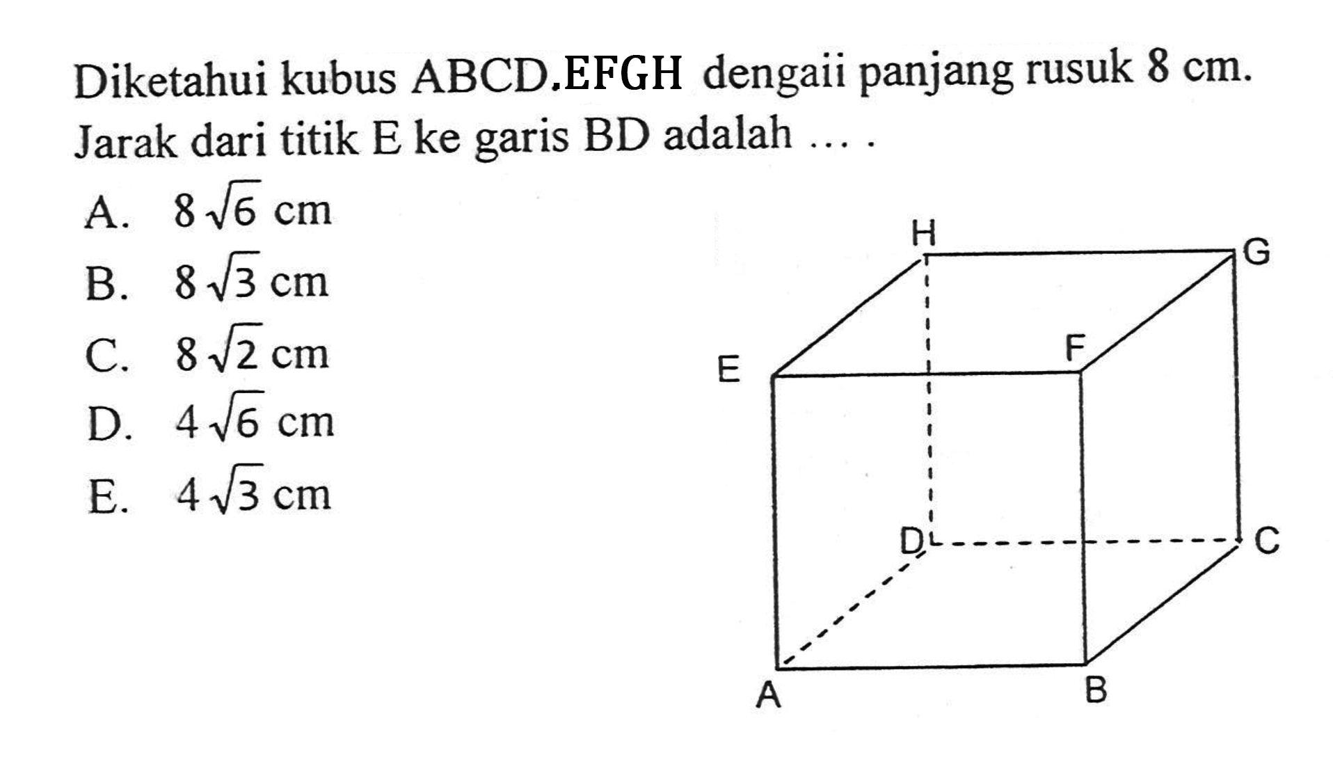 Diketahui kubus ABCD.EFGH dengan panjang rusuk 8 cm. Jarak dari titik E ke garis BD adalah .....