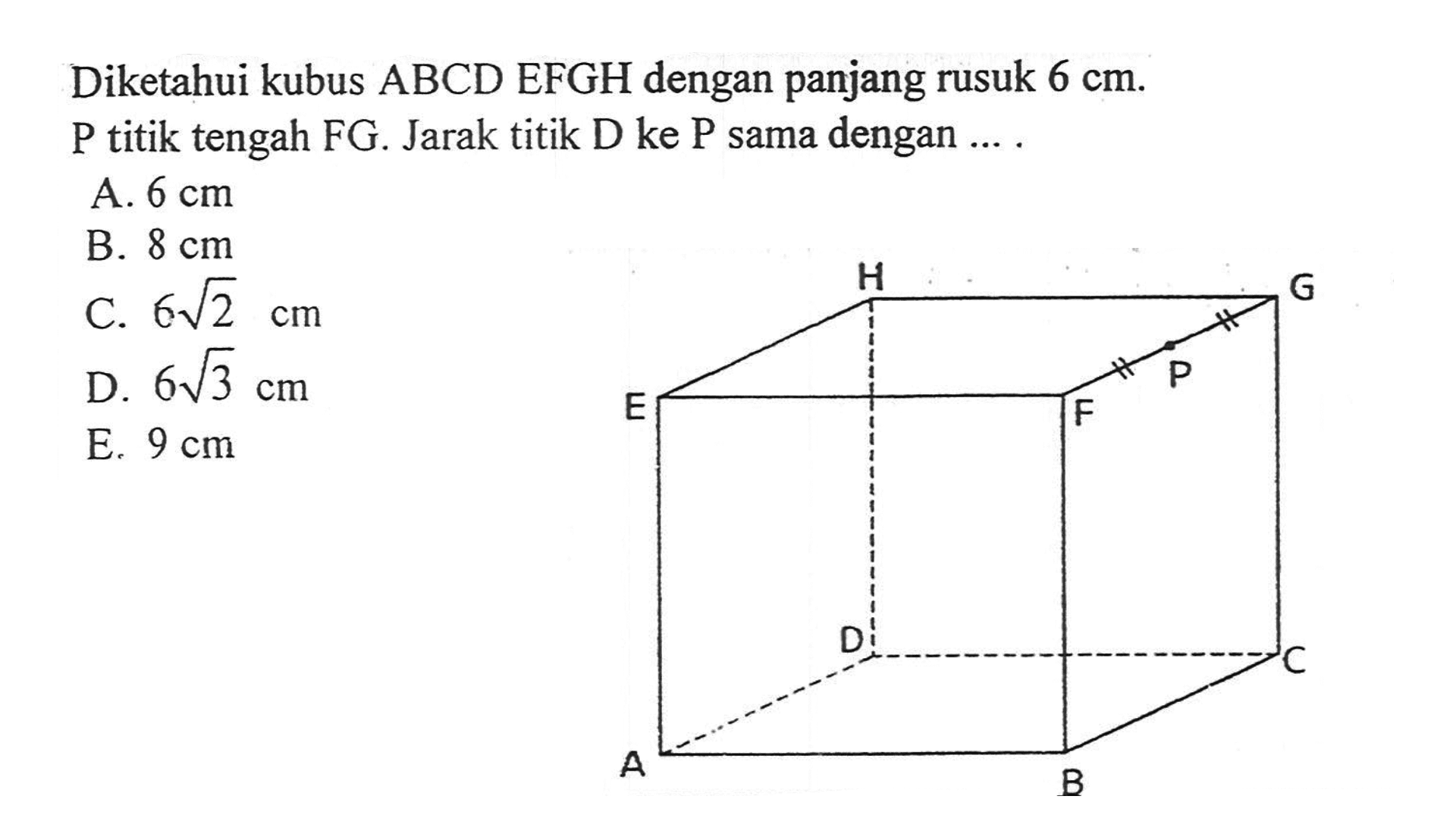 Diketahui kubus ABCD EFGH dengan panjang rusuk 6 cm. P titik tengah FG. Jarak titik D ke P sama dengan ....