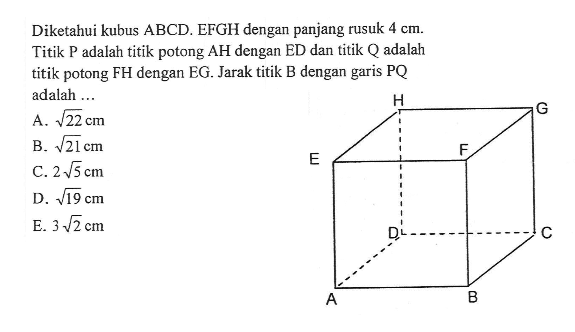 Diketahui kubus ABCD.EFGH dengan panjang rusuk 4 cm. Titik P adalah titik potong AH dengan ED dan titik Q adalah titik potong FH dengan EG. Jarak titik B dengan garis PQ adalah ...