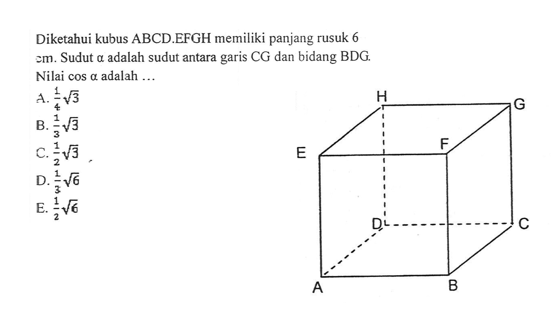 Diketahui kubus ABCD.EFGH memiliki panjang rusuk 6 cm. Sudut a adalah sudut antara garis CG dan bidang BDG. Nilai cos a adalah .... A B C D E F G H