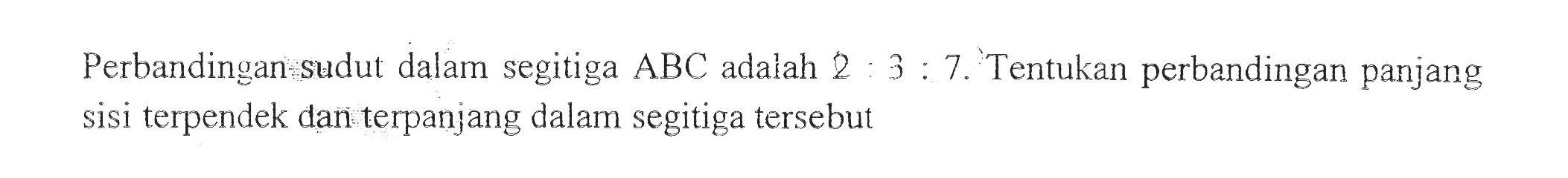 Perbandingan sudut dalam segitiga ABC adalah 2:3:7. Tentukan perbandingan panjang sisi terpendek dan terpanjang dalam segitiga tersebut 