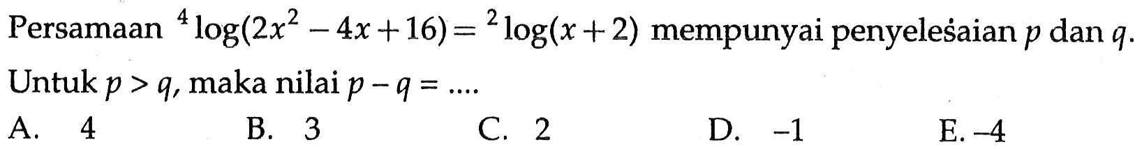 Persamaan 4log(2x^2-4x+16)=2log(x+2) mempunyai penyelesaian p dan q. Untuk p>q, maka nilai p-q=...