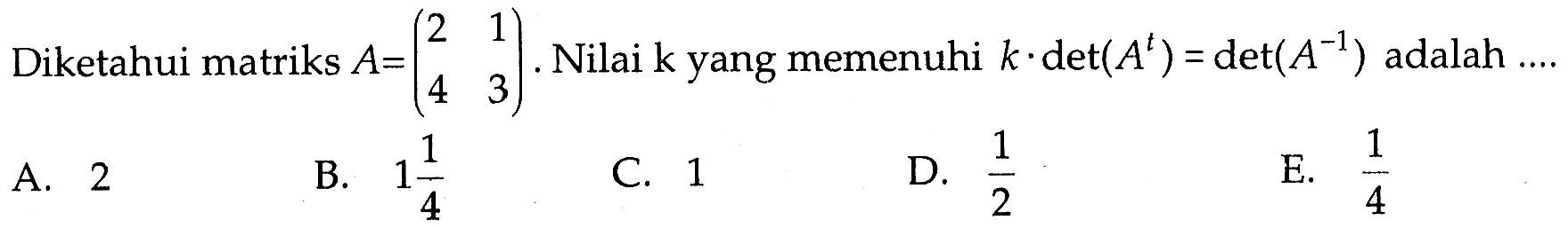 Diketahui matriks A=(2 1 4 3). Nilai k yang memenuhi k.det(A^t)=det(A^(-1)) adalah ...
