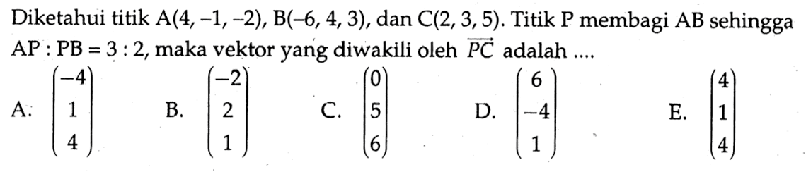 Diketahui titik A(4,-1,-2), B(-6,4,3), dan C(2,3,5). Titik kg membagi AB sehingga AP:PB=3:2, maka vektor yang diwakili oleh PC adalah ....