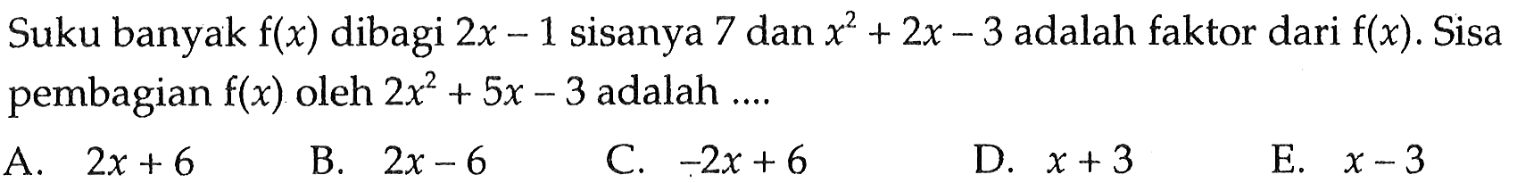 Suku banyak f(x) dibagi 2x-1 sisanya 7 dan x^2+2x-3 adalah faktor dari f(x). Sisa pembagian f(x) oleh 2x^2+5x-3 adalah ....