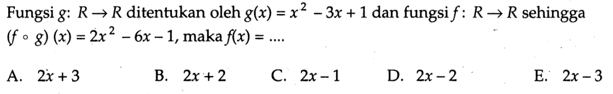 Fungsi  g:R->R ditentukan oleh g(x)=x^2-3x+1 dan fungsi f:R->R sehingga (fog)(x)=2x^2-6x-1, maka f(x)=... 