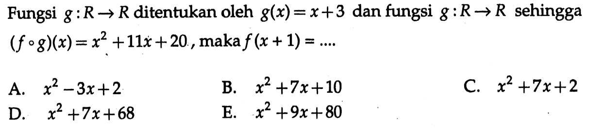 Fungsi  g:R->R  ditentukan oleh  g(x)=x+3  dan fungsi  g:R->R  sehingga  (fog)(x)=x^2+11x+20 , maka  f(x+1)=... . 