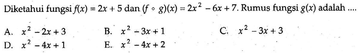 Diketahui fungsi  f(x)=2x+5  dan  (fog)(x)=2x^2-6x+7 . Rumus fungsi  g(x)  adalah ....
