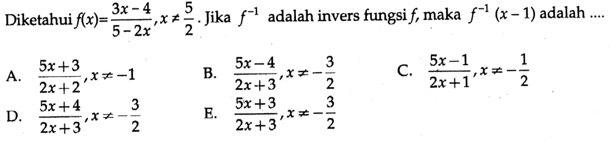 Diketahui  f(x)=(3x-4)/(5-2x), x=/= 5/2. Jika f^(-1) adalah invers fungsi f, maka f^(-1)(x-1) adalah...