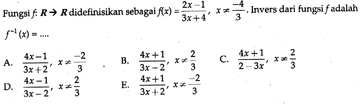 Fungsi  f: R -> R  didefinisikan sebagai  f(x)=(2x-1)/(3x+4),x =/=  -4/3 .  Invers dari fungsi  f  adalah  f^-1(x)=.... 