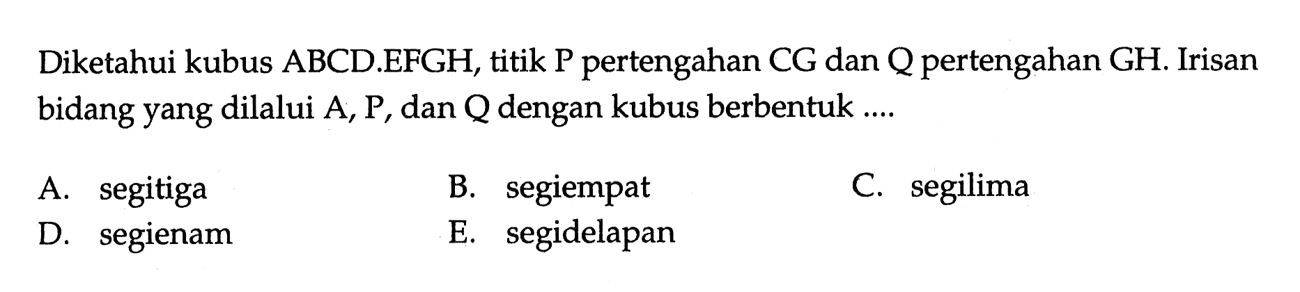 Diketahui kubus ABCD EFGH, titik P pertengahan CG dan Q pertengahan GH. Irisan bidang yang dilalui A, P, dan Q dengan kubus berbentuk ...