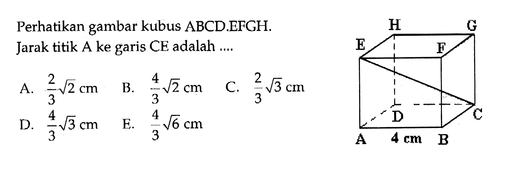 Perhatikan gambar kubus ABCD.EFGH. Jarak titik A ke garis CE adalah ... H G E F D C A 4 cm B