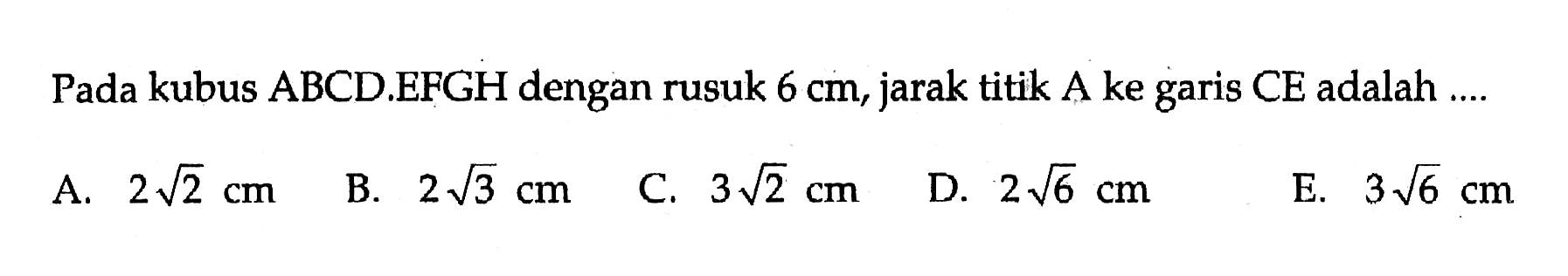 Pada kubus ABCD.EFGH dengan rusuk 6 cm, jarak titik A ke garis CE adalah....