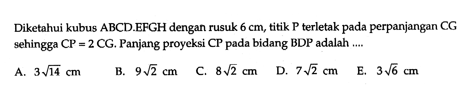 Diketahui kubus ABCD.EFGH dengan rusuk 6 cm, titik P terletak perpanjangan CG pada sehingga CP=2CG. Panjang proyeksi CP pada bidang BDP adalah ...