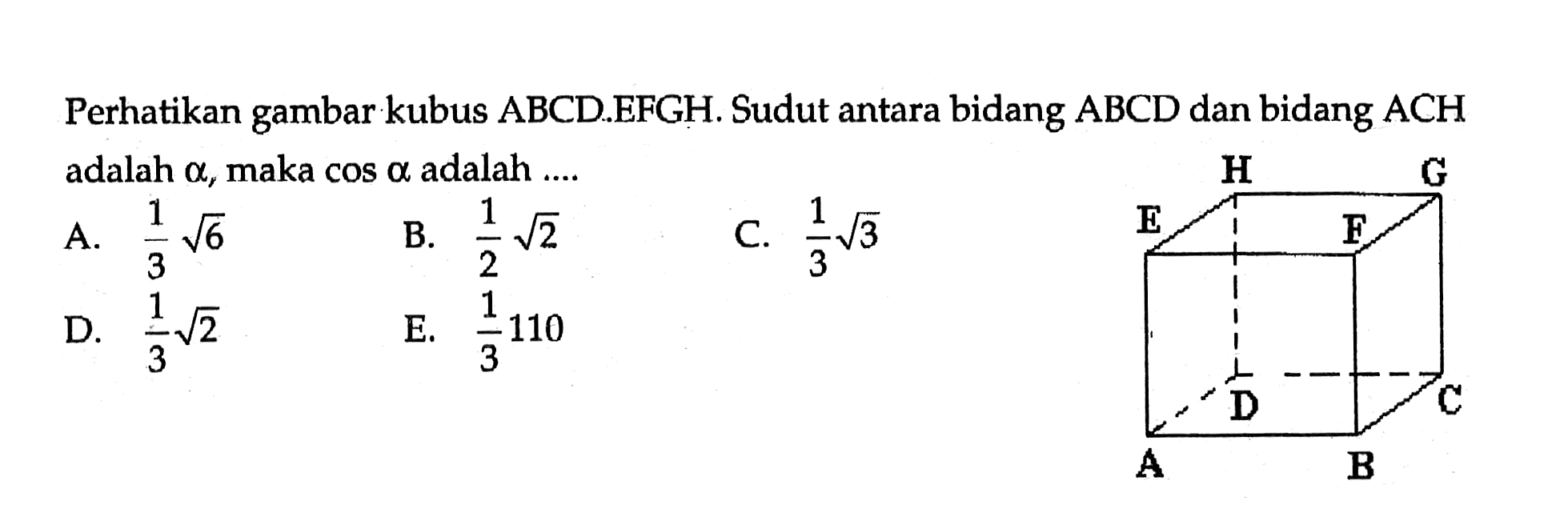 Perhatikan gambar kubus ABCD.EFGH. Sudut antara bidang ABCD dan bidang ACH adalah alfa, maka cos alfa adalah ....H G E F D C A B