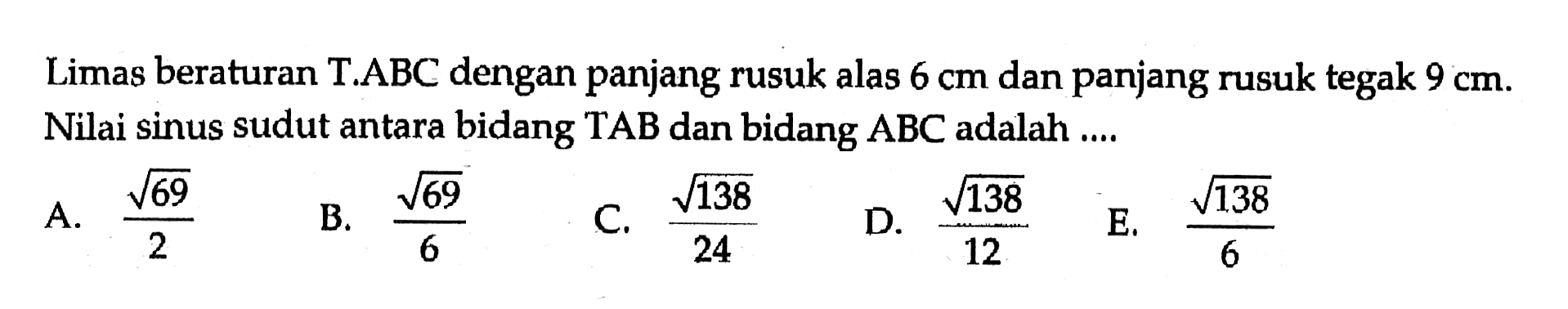 Limas beraturan T.ABC dengan panjang rusuk alas 6 cm dan panjang rusuk tegak 9 cm. Nilai sinus sudut antara bidang TAB dan bidang ABC adalah ....