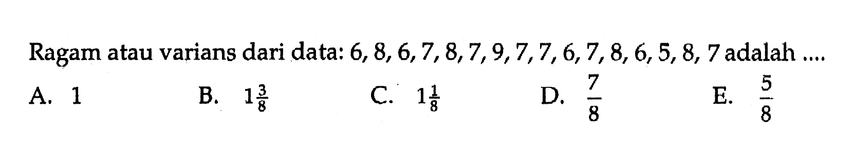 Ragam atau varians dari data:  6,8,6,7,8,7,9,7,7,6,7,8,6,5,8,7  adalah ....