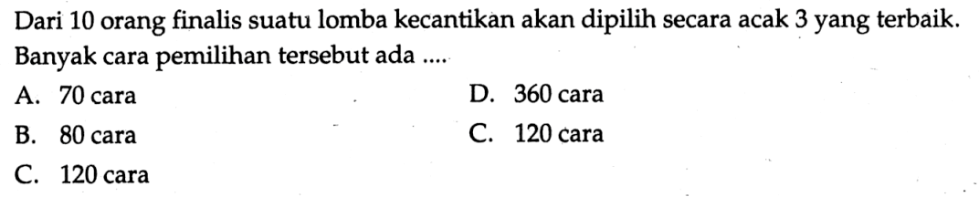 Dari 10 orang finalis suatu lomba kecantikan akan dipilih secara acak 3 yang terbaik. Banyak cara pemilihan tersebut ada .....