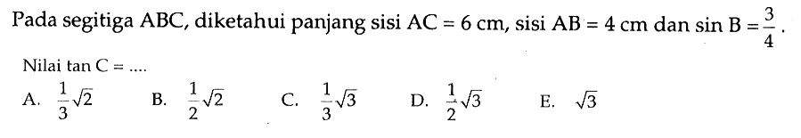 Pada segitiga  ABC, diketahui panjang sisi  AC=6 cm, sisi AB=4 cm dan sin B=3/4. Nilai tan C=... 