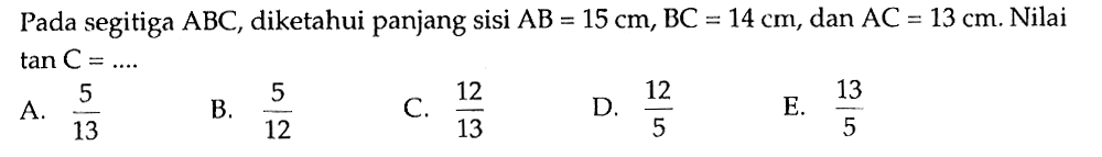 Pada segitiga ABC, diketahui panjang sisi AB=15 cm, BC=14 cm, dan AC=13 cm. Nilai tan C=....