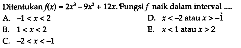 Ditentukan f(x)=2x^3-9x^2+12x. Fungsi f naik dalam interval ...