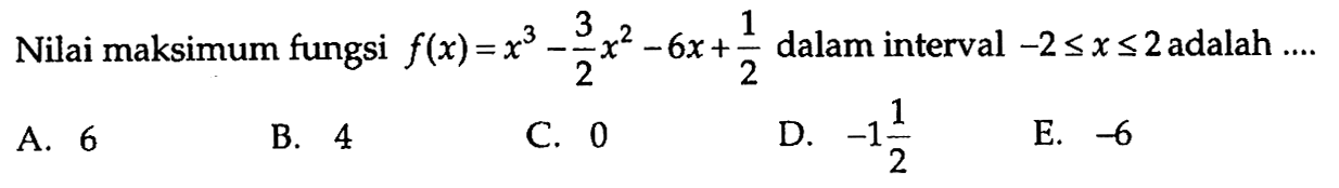 Nilai maksimum fungsi f(x)=x^3-3/2 x^2-6x+1/2 dalam interval -2 <=x<=2 adalah ... 