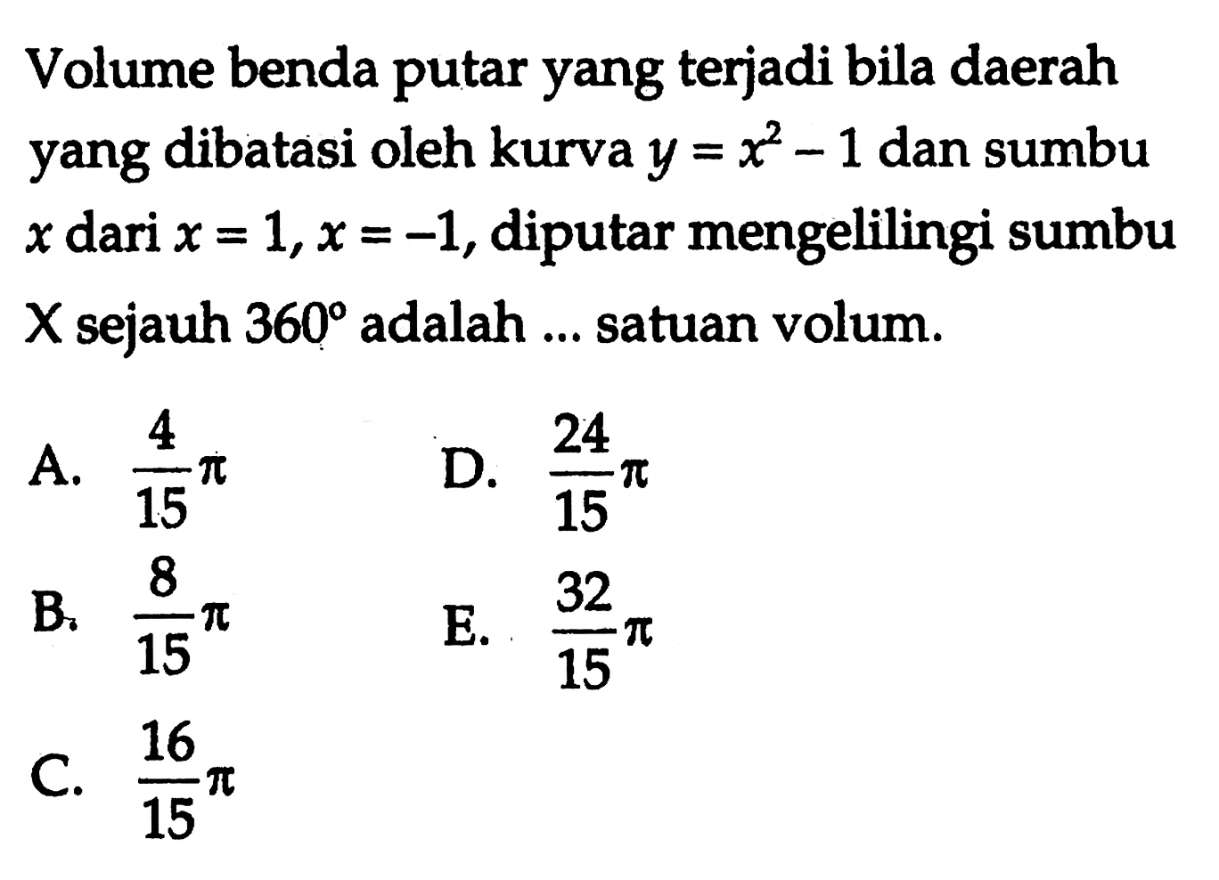 Volume benda putar yang terjadi bila daerah yang dibatasi oleh kurva  y=x^2-1  dan sumbu x dari  x=1, x=-1, diputar mengelilingi sumbu X sejauh 360 adalah ... satuan volum.