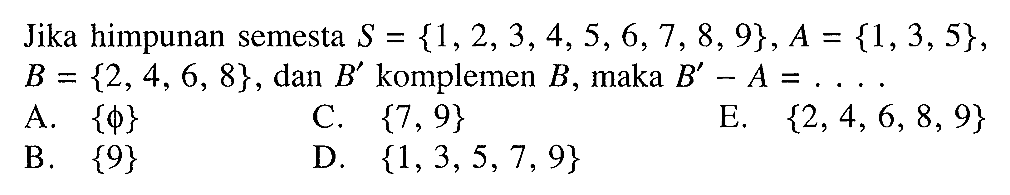 Jika himpunan semesta S = {1,2,3,4, 5, 6,7, 8, 9},A = {1, 3, 5}, B = {2, 4, 6, 8} , dan B' komplemen B, maka B' - A = ....