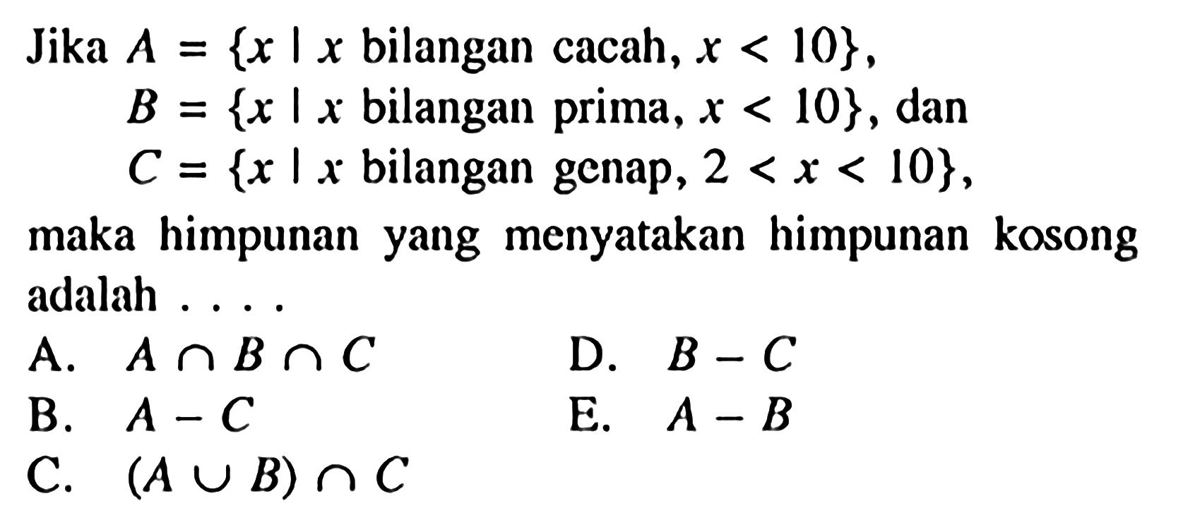 Jika A = {x | x bilangan cacah, x < 10} , B = {x | x bilangan prima , x < 10} , dan C = {x | x bilangan genap, 2 < x < 10}, maka himpunan yang menyatakan himpunan kosong adalah ....