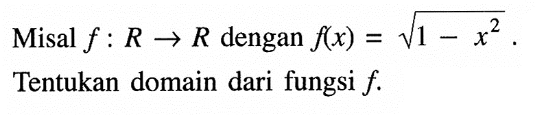 Misal f: R->R dengan f(x)=akar(1-x^2). Tentukan domain dari fungsi  f.