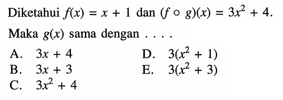 Diketahui  f(x)=x+1  dan  (fog)(x)=3x^2+4  Maka  g(x)  sama dengan ...