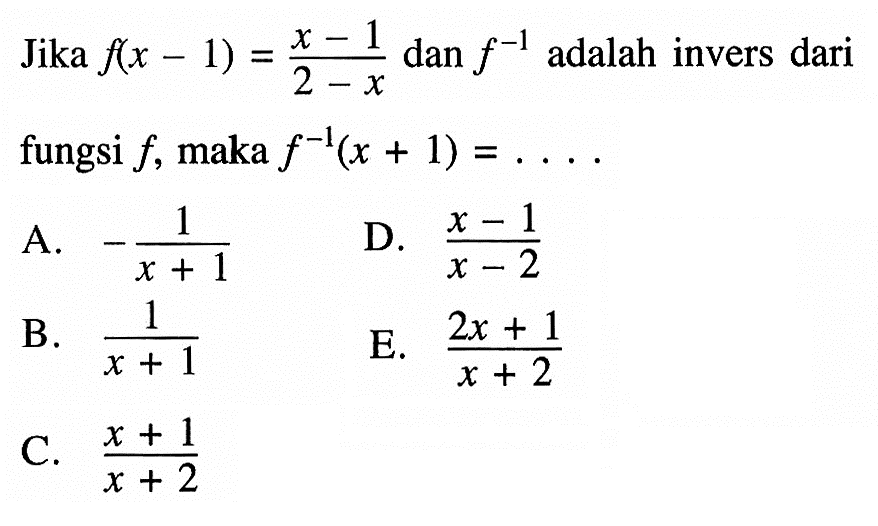 Jika f(x-1)=(x-1) /(2-x) dan f^-1 adalah invers dari fungsi f, maka f^-1(x+1)=... .