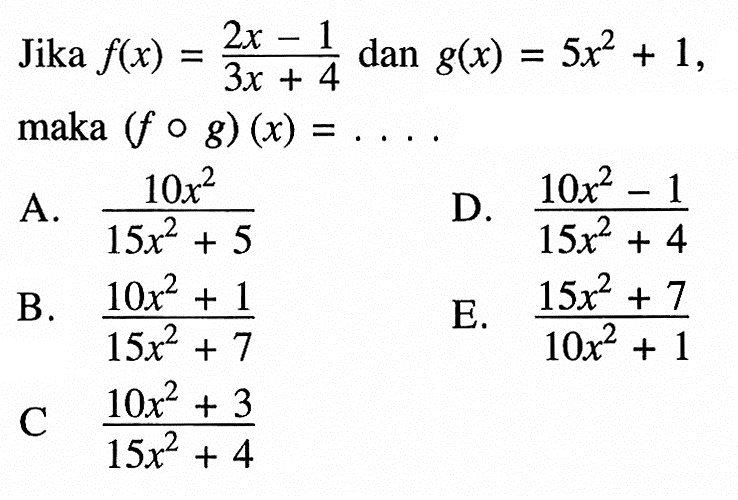 Jika f(x)=(2x-1)/(3x+4) dan g(x)=5x^2+1, maka (fog)(x)=.... 
