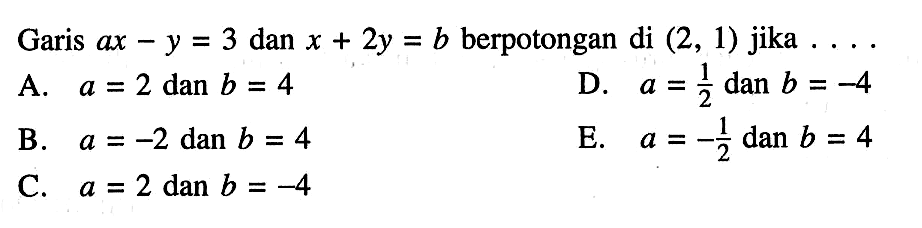 Garis ax - y = 3 dan x + 2y = b berpotongan di (2, 1) jika . . . .