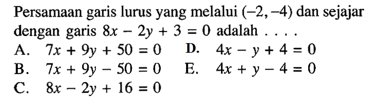 Persamaan garis lurus yang melalui (-2,-4) dan sejajar dengan garis 8x-2y+3=0 adalah . . . .