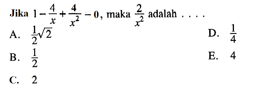 Jika 1-4/x+4/(x^2)-0, maka 2/(x^2) adalah . . . .