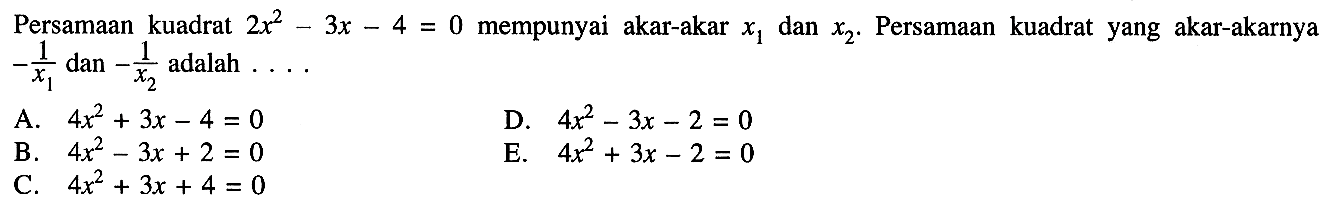 Persamaan kuadrat 2x^2 - 3x- 4= 0 mempunyai akar-akar X1 dan x2. Persamaan   kuadrat yang akar-akarnya -1/x1^2 dan -1/x2^2 dan 4 adalah