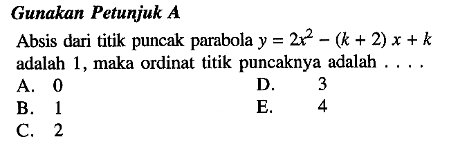 Gunakan Petunjuk A Absis dari titik puncak parabola y=2x^2-(k+2)x+k adalah 1, maka ordinat titik puncaknya adalah ....