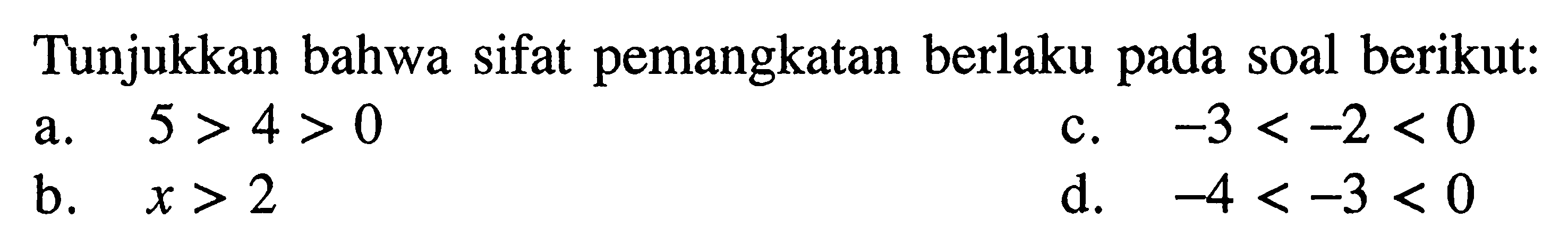 Tunjukkan bahwa sifat pemangkatan berlaku pada soal berikut: 
a. 5 > 4 > 0 
b. x > 2 
c. -3 < -2 < 0 
d. -4 < -3 < 0