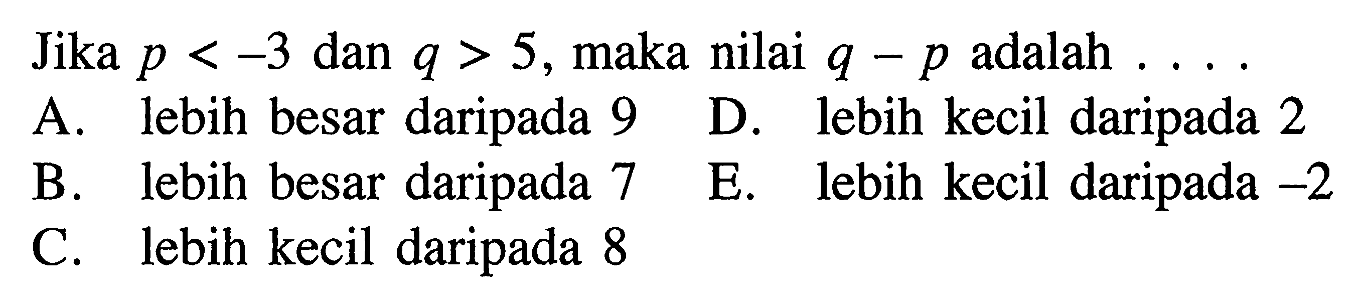 Jika p < -3 dan q > 5, maka nilai q - p adalah . . . .