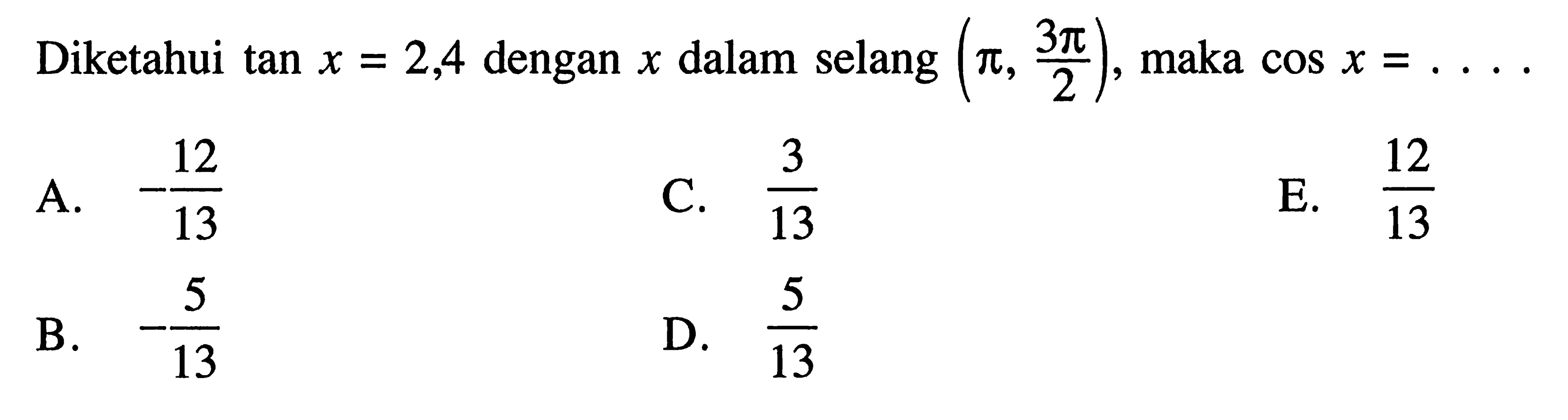 Diketahui tan x=2,4 dengan x dalam selang (pi,3pi/2), maka cos x=....