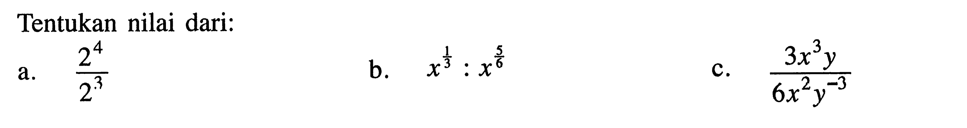 Tentukan nilai dari: a.2^4/2^3 b.x^(2/3):x^(5/6) c.3x^3y/6x^2y^-5