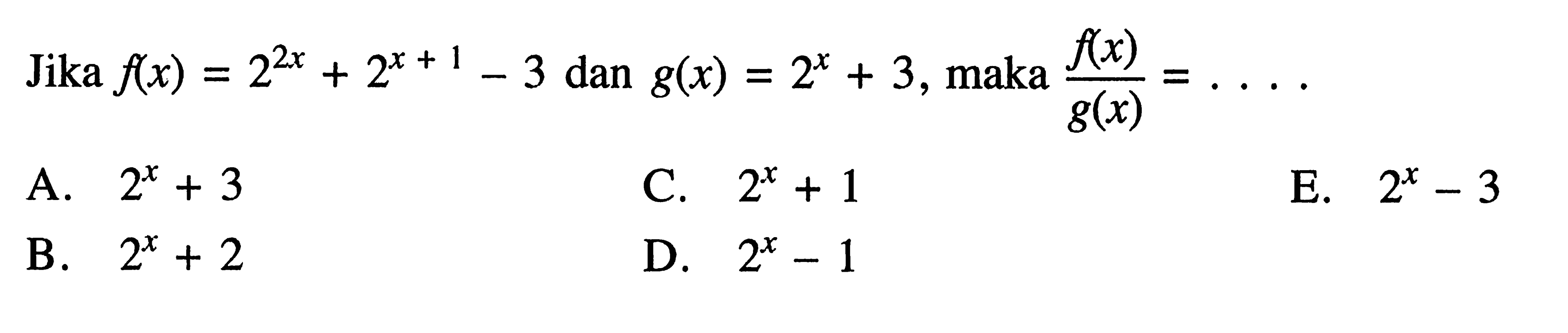 Jika f(x)=2^(2x) + 2^(x+1)-3 dan g(x)=2^x + 3, maka f(x)/g(x)= . . . .